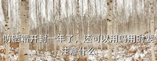 防曬霜開封一年了，還可以用嗎用時要注意什么