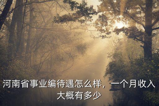 河南省事業(yè)編待遇怎么樣，一個(gè)月收入大概有多少