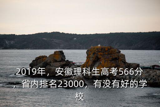 2019年，安徽理科生高考566分，省內(nèi)排名23000，有沒有好的學(xué)校