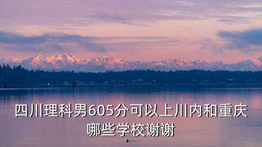 四川理科466可選重慶哪里學校,四川今年理科506分