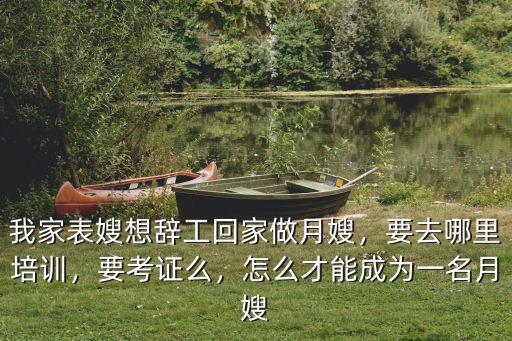 我家表嫂想辭工回家做月嫂，要去哪里培訓，要考證么，怎么才能成為一名月嫂