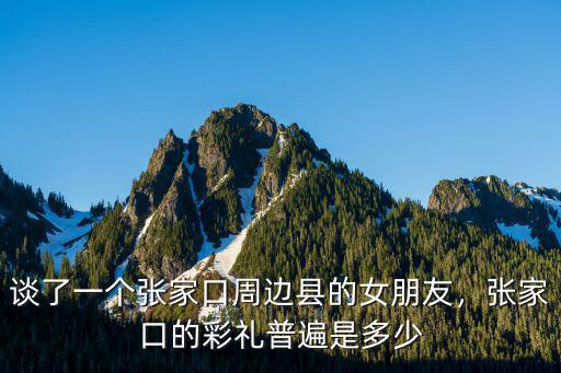 張家口彩禮錢(qián)是多少,張家口沽源彩禮多少錢(qián)