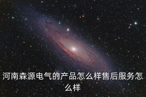 河南森源電氣的產(chǎn)品怎么樣售后服務怎么樣
