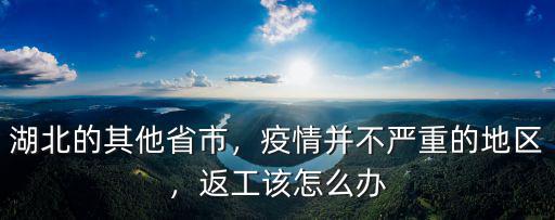 湖北返工怎么樣,湖北人什么時(shí)候能返工