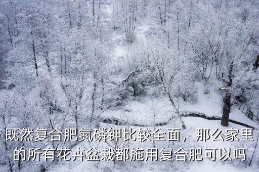 既然復(fù)合肥氮磷鉀比較全面，那么家里的所有花卉盆栽都施用復(fù)合肥可以嗎