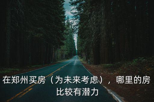 單身買房鄭州哪里好,想在鄭州買房結(jié)婚