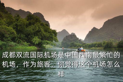 成都雙流國際機場是中國西南最繁忙的機場，作為旅客，你覺得這個機場怎么樣