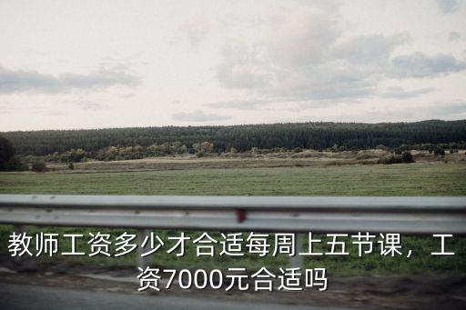 教師工資多少才合適每周上五節課，工資7000元合適嗎