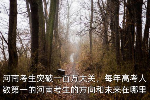 河南考生突破一百萬大關，每年高考人數第一的河南考生的方向和未來在哪里