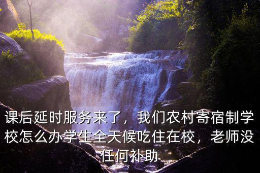 課后延時(shí)服務(wù)來(lái)了，我們農(nóng)村寄宿制學(xué)校怎么辦學(xué)生全天候吃住在校，老師沒任何補(bǔ)助