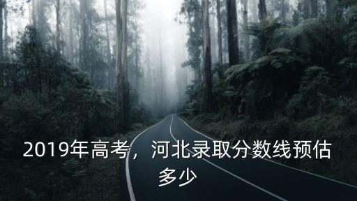 2019年高考，河北錄取分數線預估多少