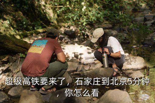 高鐵北京到石家莊多少錢啊,石家莊到北京5分鐘