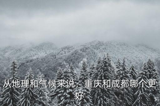 四川和重慶哪里氣候好,重慶和成都哪個更好