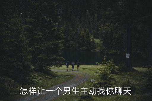 開封大學怎么樣讓男生主動,怎樣讓一個男生主動找你聊天