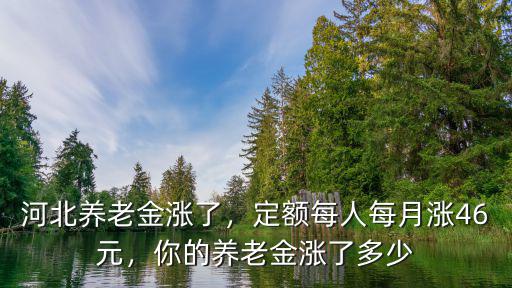 河北養老金漲了，定額每人每月漲46元，你的養老金漲了多少