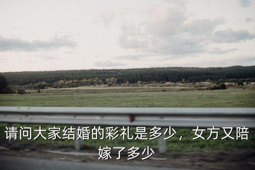請問大家結婚的彩禮是多少，女方又陪嫁了多少