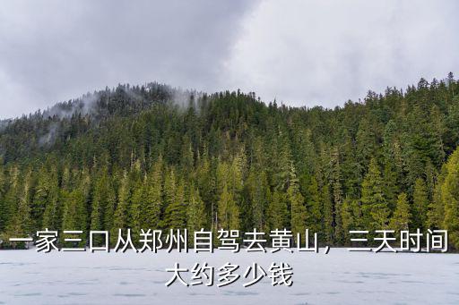 一家三口從鄭州自駕去黃山，三天時間大約多少錢