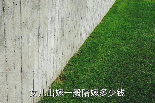 女兒出嫁一般陪嫁多少錢