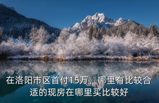 哪里適合洛陽小年輕買房子,洛陽農(nóng)村人適合在哪里買房