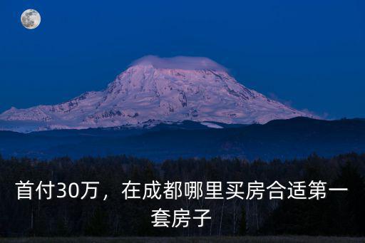 首付30萬，在成都哪里買房合適第一套房子