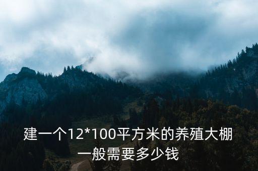 建一個(gè)12*100平方米的養(yǎng)殖大棚一般需要多少錢(qián)