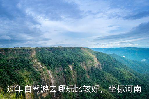 過年自駕游去哪玩比較好，坐標(biāo)河南