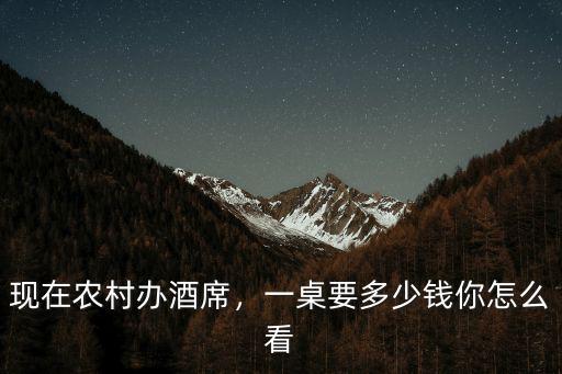現在農村辦酒席，一桌要多少錢你怎么看