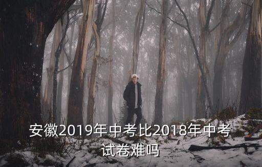 安徽2019年中考比2018年中考試卷難嗎