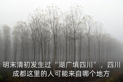 明末清初發(fā)生過“湖廣填四川”，四川成都這里的人可能來自哪個地方