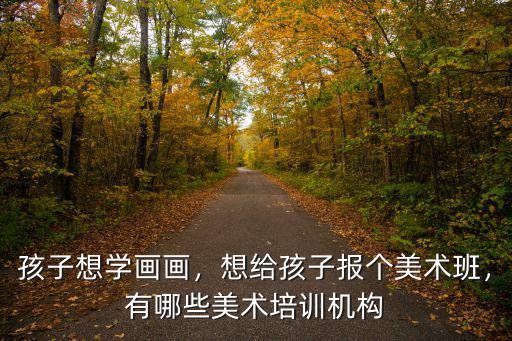 孩子想學(xué)畫畫，想給孩子報(bào)個(gè)美術(shù)班，有哪些美術(shù)培訓(xùn)機(jī)構(gòu)