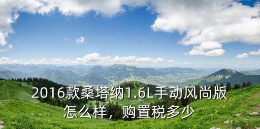 2016款桑塔納1.6L手動風尚版怎么樣，購置稅多少