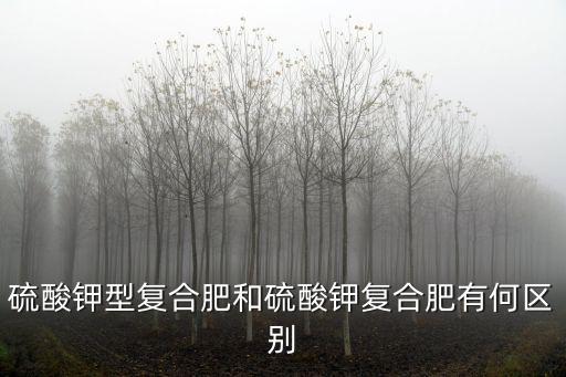 硫酸鉀型復合肥和硫酸鉀復合肥有何區別