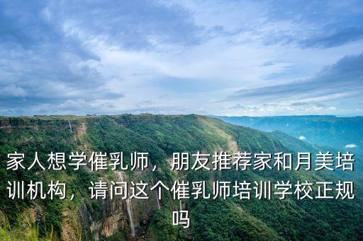 家人想學(xué)催乳師，朋友推薦家和月美培訓(xùn)機(jī)構(gòu)，請問這個催乳師培訓(xùn)學(xué)校正規(guī)嗎