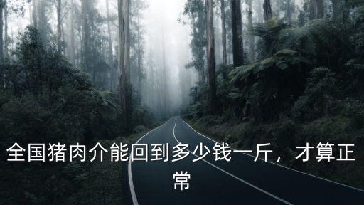全國豬肉介能回到多少錢一斤，才算正常