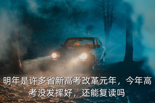 明年是許多省新高考改革元年，今年高考沒發(fā)揮好，還能復(fù)讀嗎