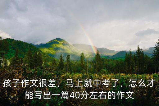 孩子作文很差，馬上就中考了，怎么才能寫出一篇40分左右的作文