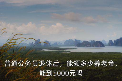 安徽副科級退休后拿多少錢,普通公務(wù)員退休后