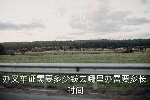 辦叉車證需要多少錢去哪里辦需要多長時(shí)間
