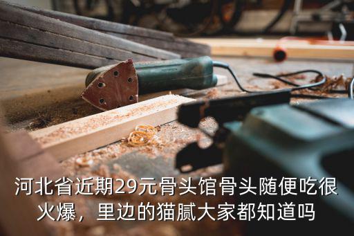 河北省近期29元骨頭館骨頭隨便吃很火爆，里邊的貓膩大家都知道嗎