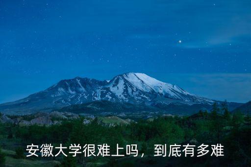 安徽大學很難上嗎，到底有多難