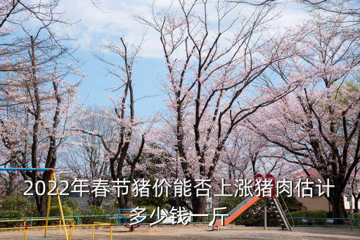 2022年春節(jié)豬價能否上漲豬肉估計多少錢一斤