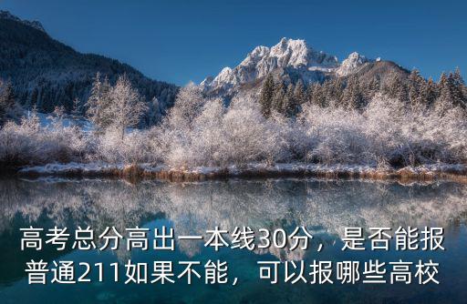 高考總分高出一本線30分，是否能報(bào)普通211如果不能，可以報(bào)哪些高校
