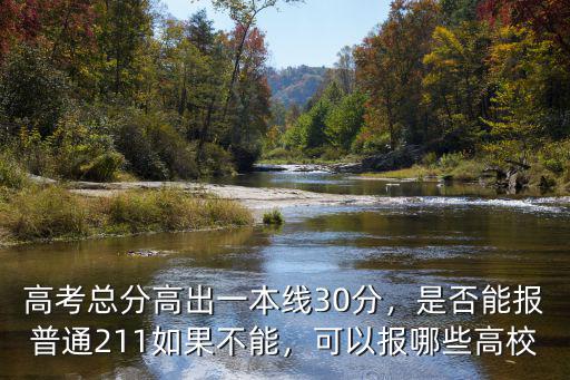 高考總分高出一本線30分，是否能報普通211如果不能，可以報哪些高校