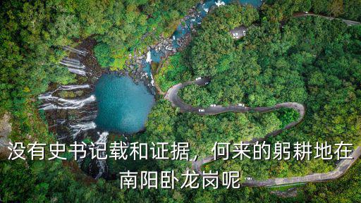 沒有史書記載和證據，何來的躬耕地在南陽臥龍崗呢