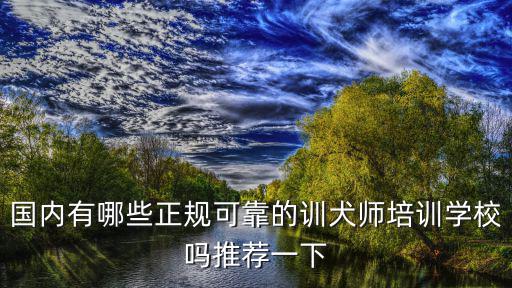 國內有哪些正規可靠的訓犬師培訓學校嗎推薦一下
