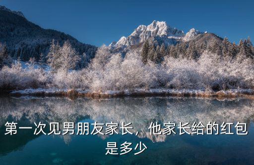 信陽第一次見家長紅包給多少,他家長給的紅包是多少