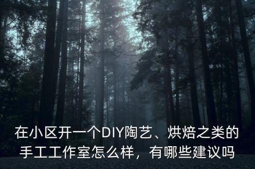在小區開一個DIY陶藝、烘焙之類的手工工作室怎么樣，有哪些建議嗎