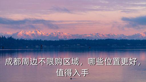 成都周邊哪里有不限購的房子,成都周邊不限購區(qū)域