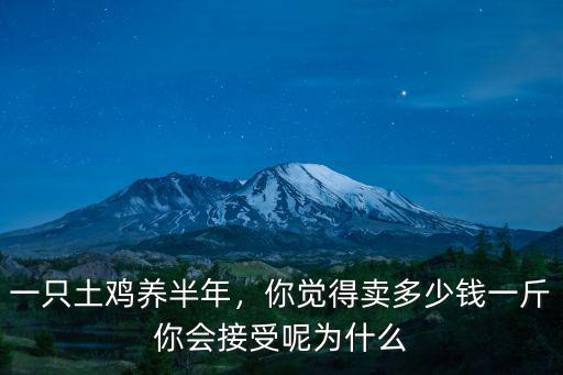 一只土雞養半年，你覺得賣多少錢一斤你會接受呢為什么