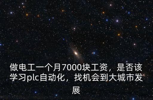 做電工一個月7000塊工資，是否該學習plc自動化，找機會到大城市發(fā)展